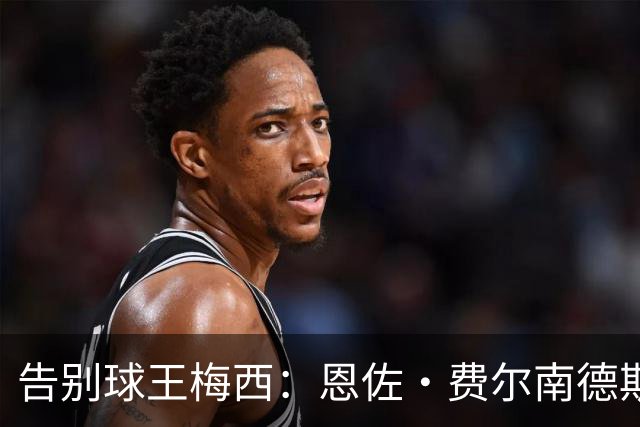 告别球王梅西：恩佐·费尔南德斯泪水背后的情感传承