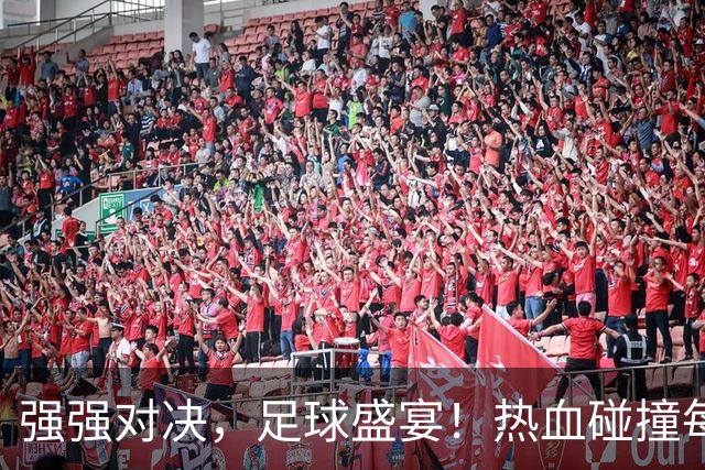 强强对决，足球盛宴！热血碰撞每一刻！